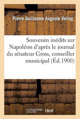 Souvenirs Inï¿½dits Sur Napolï¿½on d'Aprï¿½s Le Journal Du Sï¿½nateur Gross, Conseiller Municipal