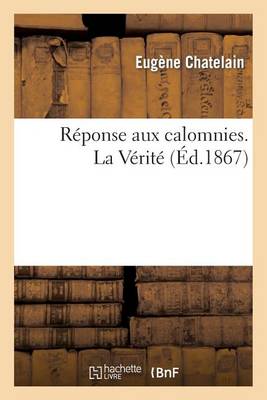 Rï¿½ponse Aux Calomnies. La Vï¿½ritï¿½ (Prï¿½cï¿½dï¿½e d'Une Note Biographique Par M. Julien Morizot.)