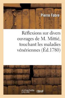 Rï¿½flexions Sur Divers Ouvrages de M. Mittiï¿½, Touchant Les Maladies Vï¿½nï¿½riennes