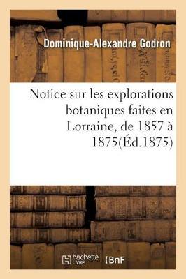 Notice Sur Les Explorations Botaniques Faites En Lorraine, de 1857 ï¿½ 1875, Et de Leurs Rï¿½sultats