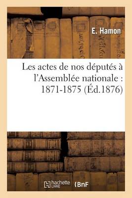 Les Actes de Nos Dï¿½putï¿½s ï¿½ l'Assemblï¿½e Nationale