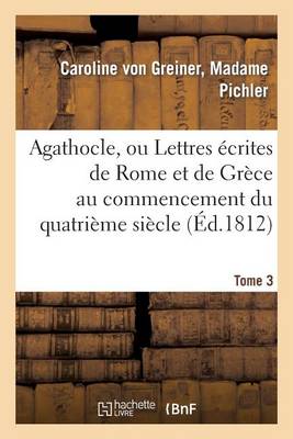 Agathocle, Ou Lettres crites de Rome Et de Gr ce Au Commencement Du Quatri me Si cle. Tome 3