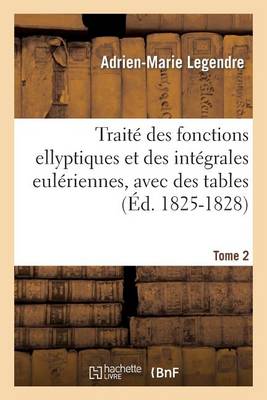 Traitï¿½ Des Fonctions Ellyptiques Et Des Intï¿½grales Eulï¿½riennes, Avec Des Tables Tome 2