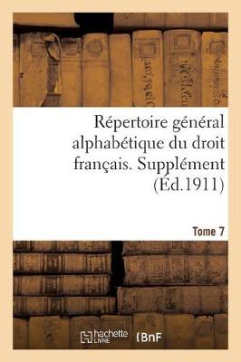 R pertoire G n ral Alphab tique Du Droit Fran ais. Suppl ment. Tome 7