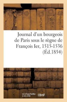 Journal d'Un Bourgeois de Paris Sous Le Rï¿½gne de Franï¿½ois Ier, 1515-1536