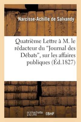 Quatriï¿½me Lettre ï¿½ M. Le Rï¿½dacteur Du "journal Des Dï¿½bats," Sur Les Affaires Publiques