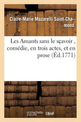 Les Amants Sans Le Sc?avoir, Com die, En Trois Actes, Et En Prose