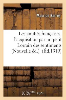 Les Amitiï¿½s Franï¿½aises, l'Acquisition Par Un Petit Lorrain Des Sentiments Nouvelle ï¿½d.