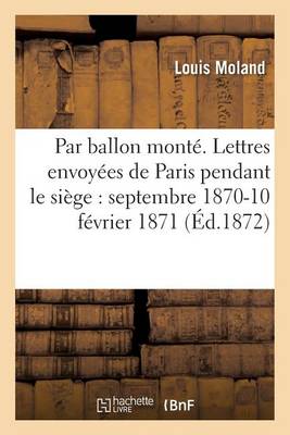 Par Ballon Montï¿½. Lettres Envoyï¿½es de Paris Pendant Le Siï¿½ge