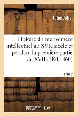 Histoire Du Mouvement Intellectuel Au Xvie Si cle Et Pendant La Premi re Partie Du Xviie. T. 2