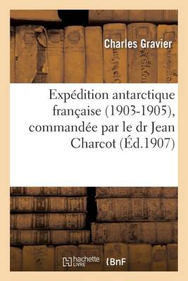 Expï¿½dition Antarctique Franï¿½aise 1903-1905, Commandï¿½e Par Le Dr Jean Charcot