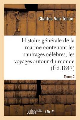 Histoire G n rale de la Marine Contenant Les Naufrages C l bres, Les Voyages Autour Du Monde Tome 2