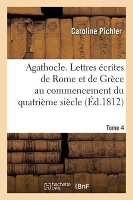 Agathocle, Ou Lettres ï¿½crites de Rome Et de Grï¿½ce Au Commencement Du Quatriï¿½me Siï¿½cle
