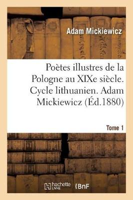 Poï¿½tes Illustres de la Pologne Au Xixe Siï¿½cle. Cycle Lithuanien. Tome 1