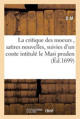 La Critique Des Moeurs, Satires Nouvelles, Suivies d'Un Conte Intitulï¿½ Le Mari Prudent