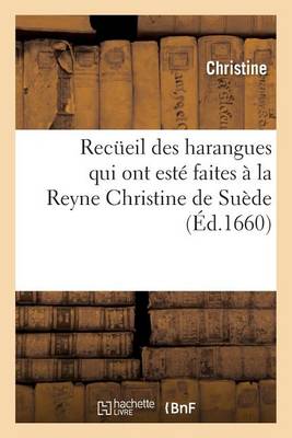 Recueil Des Harangues Qui Ont Estï¿½ Faites ï¿½ La Reyne Christine de Suï¿½de