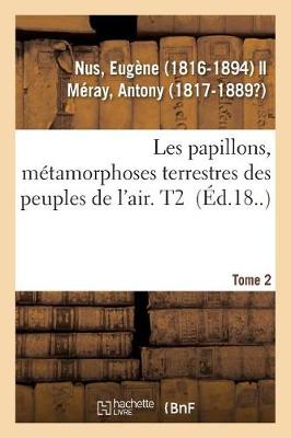 Les Papillons, M tamorphoses Terrestres Des Peuples de l'Air. Tome 2