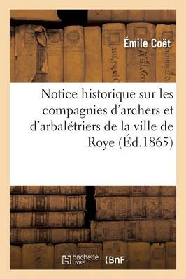 Notice Historique Sur Les Compagnies d'Archers Et d'Arbalï¿½triers de la Ville de Roye
