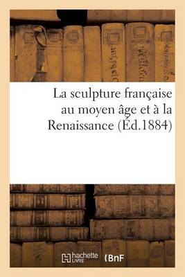 La Sculpture Franï¿½aise Au Moyen ï¿½ge Et ï¿½ La Renaissance