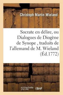 Socrate En Dï¿½lire, Ou Dialogues de Diogï¿½ne de Synope, Traduits de l'Allemand de M. Wieland