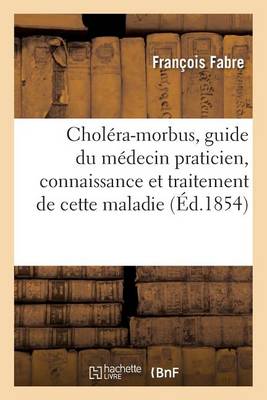 Cholï¿½ra-Morbus, Guide Du Mï¿½decin Praticien Dans La Connaissance Et Le Traitement de Cette Maladie