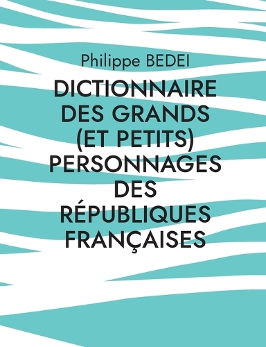 Dictionnaire des grands (et petits) personnages des républiques françaises