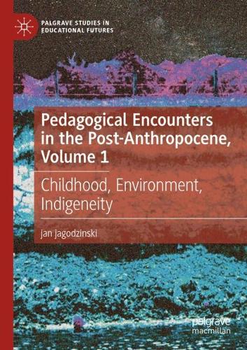 Pedagogical Encounters in the Post-Anthropocene, Volume 1