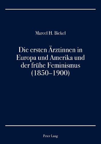 Die Ersten Aerztinnen in Europa Und Amerika Und Der Fruehe Feminismus (1850-1900)