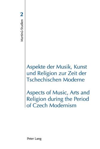 Aspekte der Musik, Kunst und Religion zur Zeit der Tschechischen Moderne- Aspects of Music, Arts and Religion during the Period of Czech Modernism