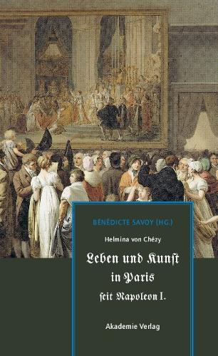 Helmina von Chézy. Leben und Kunst in Paris seit Napoleon I.