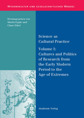 Science as Cultural Practice: Cultures and Politics of Research from the Early Modern Period to the Age of Extremes Volume I