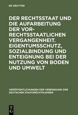 Der Rechtsstaat Und Die Aufarbeitung Der Vor-Rechtsstaatlichen Vergangenheit. Eigentumsschutz, Sozialbindung Und Enteignung Bei Der Nutzung Von Boden Und Umwelt