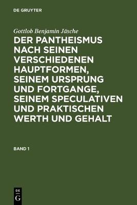 Gottlob Benjamin Jäsche: Der Pantheismus Nach Seinen Verschiedenen Hauptformen, Seinem Ursprung Und Fortgange, Seinem Speculativen Und Praktischen Werth Und Gehalt. Band 1
