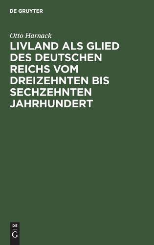 Livland ALS Glied Des Deutschen Reichs Vom Dreizehnten Bis Sechzehnten Jahrhundert