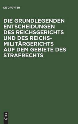 Die Grundlegenden Entscheidungen Des Reichsgerichts Und Des Reichsmilitärgerichts Auf Dem Gebiete Des Strafrechts