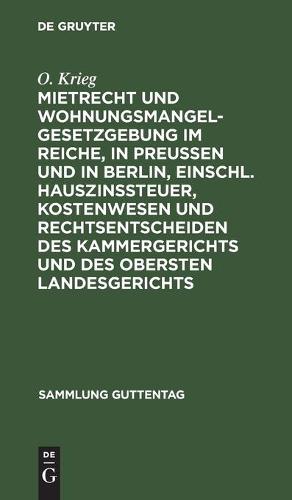 Mietrecht Und Wohnungsmangelgesetzgebung Im Reiche, in Preußen Und in Berlin, Einschl. Hauszinssteuer, Kostenwesen Und Rechtsentscheiden Des Kammergerichts Und Des Obersten Landesgerichts