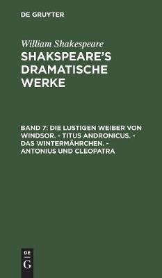 Die Lustigen Weiber Von Windsor. - Titus Andronicus. - Das Wintermährchen. - Antonius Und Cleopatra