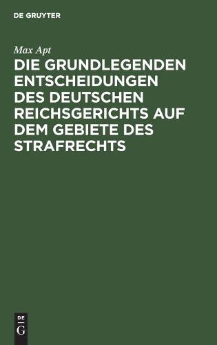 Die Grundlegenden Entscheidungen Des Deutschen Reichsgerichts Auf Dem Gebiete Des Strafrechts
