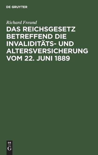 Das Reichsgesetz Betreffend Die Invaliditäts- Und Altersversicherung Vom 22. Juni 1889