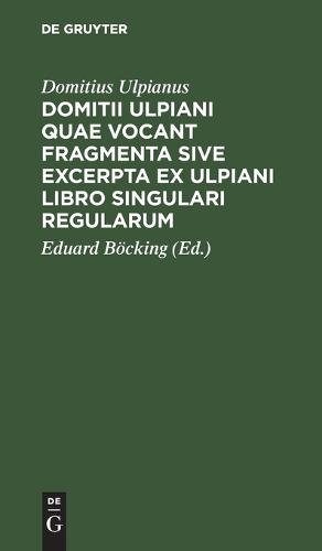 Domitii Ulpiani Quae Vocant Fragmenta Sive Excerpta Ex Ulpiani Libro Singulari Regularum