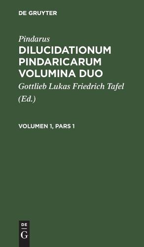 Pindarus: Dilucidationum Pindaricarum Volumina Duo. Volumen 1, Pars 1