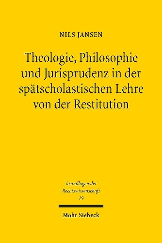 Theologie, Philosophie und Jurisprudenz in der spätscholastischen Lehre von der Restitution