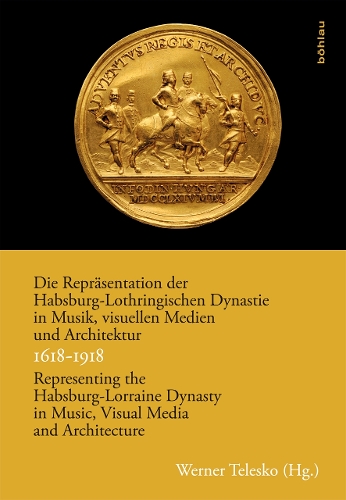 Die Repräsentation der Habsburg-Lothringischen Dynastie in Musik, visuellen Medien und Architektur / Representing the Habsburg-Lorraine Dynasty in Music, Visual Media and Architecture. 1618–1918