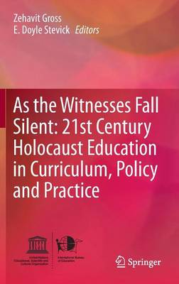As the Witnesses Fall Silent: 21st Century Holocaust Education in Curriculum, Policy and Practice