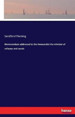 Memorandum Addressed to the Honourable the Minister of Railways and Canals