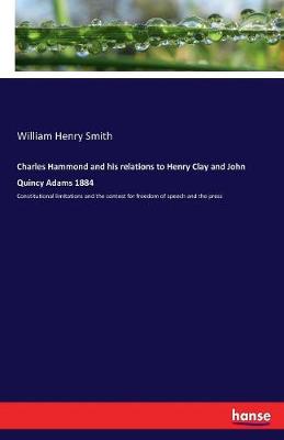 Charles Hammond and His Relations to Henry Clay and John Quincy Adams 1884