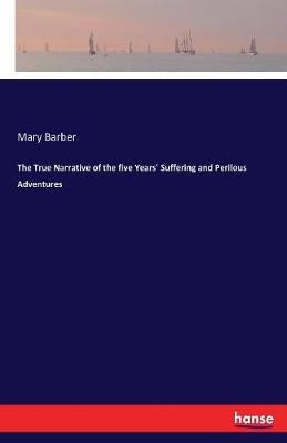 The True Narrative of the Five Years' Suffering & Perilous Adventures