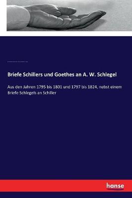 Briefe Schillers Und Goethes an A. W. Schlegel