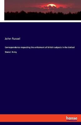 Correspondence Respecting the Enlistment of British Subjects in the United States' Army