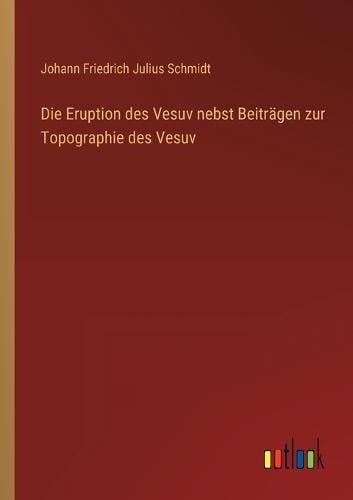 Die Eruption des Vesuv nebst Beiträgen zur Topographie des Vesuv